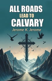 All Roads Lead To Calvary, Jerome Jerome K.