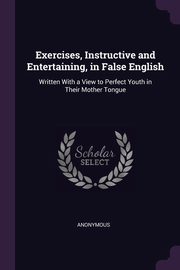 ksiazka tytu: Exercises, Instructive and Entertaining, in False English autor: Anonymous