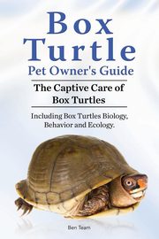 Box Turtle Pet Owners Guide. The Captive Care of Box Turtles. Including Box Turtles Biology, Behavior and Ecolo, Team Ben
