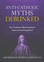 Anti-Catholic Myths Debunked, Ryan Rt. Rev. Patrick John