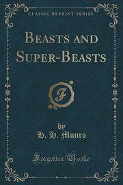 ksiazka tytu: Beasts and Super-Beasts (Classic Reprint) autor: Munro H. H.