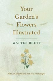 Your Garden's Flowers Illustrated - With 28 Illustrations and 695 Photographs, Brett Walter