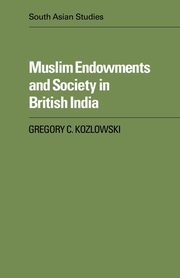 Muslim Endowments and Society in British India, Kozlowski Gregory C.
