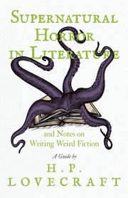 Supernatural Horror in Literature;And Notes on Writing Weird Fiction, Lovecraft H. P.