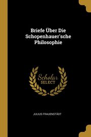 Briefe ber Die Schopenhauer'sche Philosophie, Frauenstdt Julius