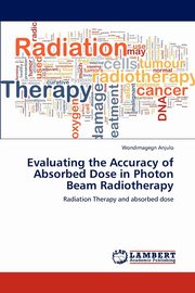 Evaluating the Accuracy of Absorbed Dose in Photon Beam Radiotherapy, Anjulo Wondimagegn