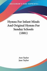 Hymns For Infant Minds And Original Hymns For Sunday Schools (1881), Taylor Ann