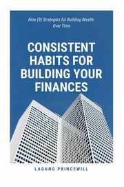 Consistent Habits for Building Your Finances, PRINCEWILL LAGANG