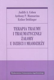 Terapia traumy i traumatycznej aoby u dzieci i modziey, Cohen Judith A., Mannarino Anthony P., Deblinger Esther