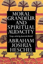 Moral Grandeur and Spiritual Audacity, Heschel Abraham Joshua