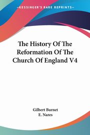 The History Of The Reformation Of The Church Of England V4, Burnet Gilbert
