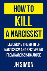 How To Kill A Narcissist, Simon J.H.