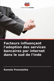 Facteurs influenant l'adoption des services bancaires par internet dans le sud de l'Inde, Premalatha Ramola