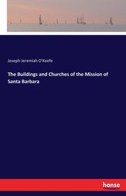 The Buildings and Churches of the Mission of Santa Barbara, O'Keefe Joseph Jeremiah