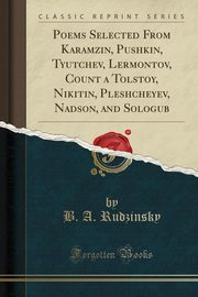 ksiazka tytu: Poems Selected From Karamzin, Pushkin, Tyutchev, Lermontov, Count a Tolstoy, Nikitin, Pleshcheyev, Nadson, and Sologub (Classic Reprint) autor: Rudzinsky B. A.