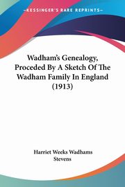 Wadham's Genealogy, Proceded By A Sketch Of The Wadham Family In England (1913), Stevens Harriet Weeks Wadhams