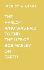 THE HARLOT WHO WAS PAID TO END THE LIFE OF BOB MARLEY ON EARTH, Aroha P