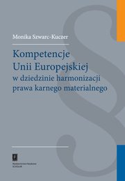 ksiazka tytu: Kompetencje Unii Europejskiej w dziedzinie harmonizacji prawa karnego materialnego autor: Szwarc-Kuczer Monika