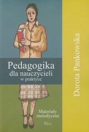 ksiazka tytu: Pedagogika dla nauczycieli w praktyce autor: Pankowska Dorota