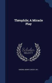 ksiazka tytu: Thophile; A Miracle Play autor: Greene Henry Copley 1871-