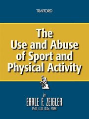 The Use and Abuse of Sport and Physical Activity, Zeigler Earle F.