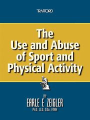 The Use and Abuse of Sport and Physical Activity, Zeigler Earle F.