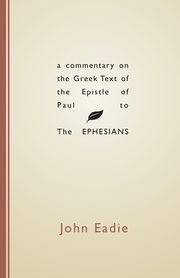 A Commentary on the Greek Text of the Epistle of Paul to the Ephesians, Eadie John