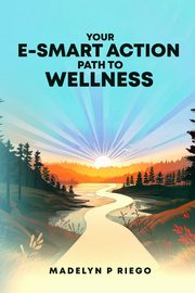 Your e-Smart Action Path to Wellness, Riego Madelyn P.