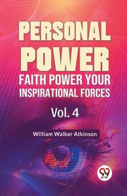 Personal Power Faith Power Your Inspirational Forces Vol. 4, Walker Atkinson William
