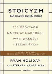 ksiazka tytu: Stoicyzm na kady dzie roku. 366 medytacji na temat mdroci, wytrwaoci i sztuki ycia autor: Ryan Holiday, Stephen Hanselman