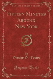 ksiazka tytu: Fifteen Minutes Around New York (Classic Reprint) autor: Foster George G.