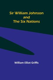 Sir William Johnson and the Six Nations, Griffis William Elliot