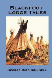 Blackfoot Lodge Tales, Grinnell George Bird