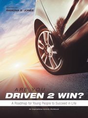 Are You Driven 2 Win? A Roadmap for Young People to Succeed in Life, Jones Ramona S.