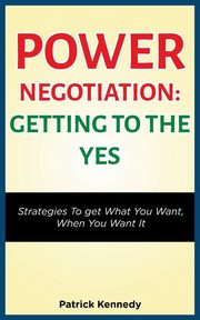 POWER NEGOTIATION - GETTING TO THE YES, KENNEDY PATRICK