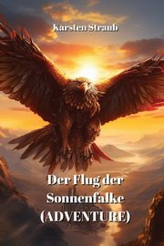 Der Flug  der Sonnenfalke (ADVENTURE), Straub Karsten