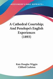 A Cathedral Courtship; And Penelope's English Experiences (1893), Wiggin Kate Douglas