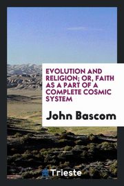 ksiazka tytu: Evolution and religion; or, Faith as a part of a complete cosmic system autor: Bascom John