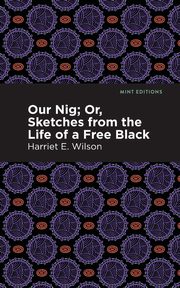 Our Nig; Or, Sketches from the Life of a Free Black, Wilson Harriet E.