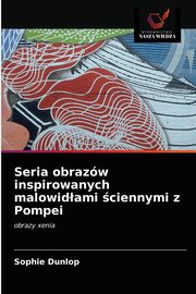 ksiazka tytu: Seria obrazw inspirowanych malowidami ciennymi z Pompei autor: Dunlop Sophie