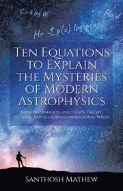 Ten Equations to Explain the Mysteries of Modern Astrophysics, Mathew Santhosh