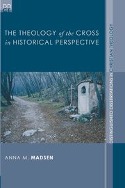 The Theology of the Cross in Historical Perspective, Madsen Anna M.