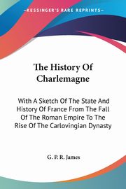 The History Of Charlemagne, James G. P. R.