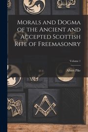Morals and Dogma of the Ancient and Accepted Scottish Rite of Freemasonry; Volume 1, Pike Albert