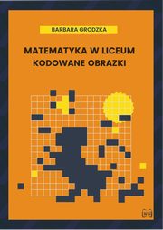 ksiazka tytu: Matematyka w liceum Kodowane obrazki autor: Grodzka Barbara