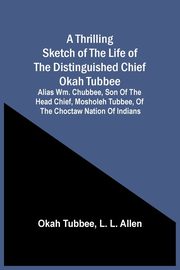 A Thrilling Sketch Of The Life Of The Distinguished Chief Okah Tubbee, Tubbee Okah
