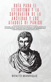 Gua para el estocismo y la superacin de la ansiedad y los ataques de pnico, MANRIQUE BENITO