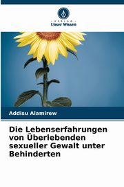 Die Lebenserfahrungen von berlebenden sexueller Gewalt unter Behinderten, Alamirew Addisu