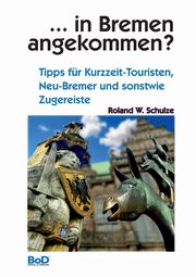 ... in Bremen angekommen?, Schulze Roland W.