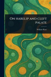 On Harelip and Cleft Palate, Rose William